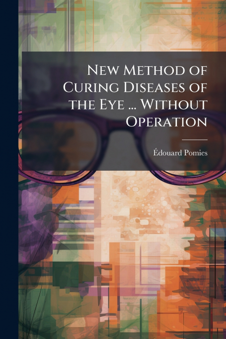 New Method of Curing Diseases of the Eye ... Without Operation