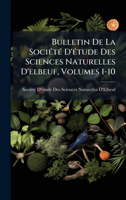 Bulletin De La SociÃ©tÃ© D’Ã©tude Des Sciences Naturelles D’elbeuf, Volumes 1-10