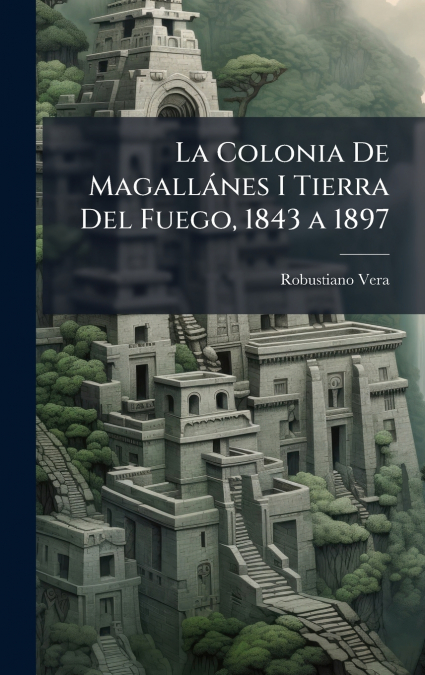 La Colonia De MagallÃ¡nes I Tierra Del Fuego, 1843 a 1897