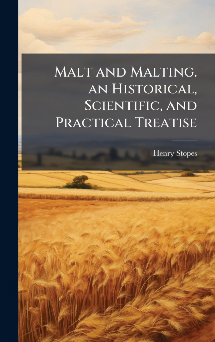 Malt and Malting. an Historical, Scientific, and Practical Treatise