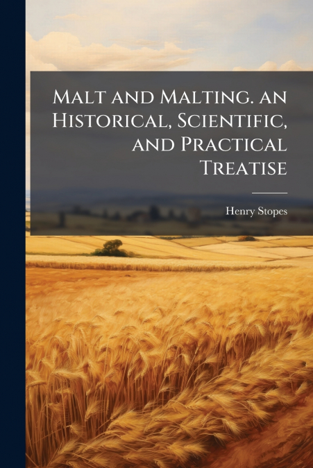 Malt and Malting. an Historical, Scientific, and Practical Treatise