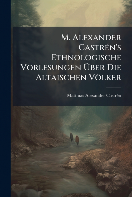 M. Alexander CastrÃ©n’s Ethnologische Vorlesungen Ãber Die Altaischen VÃ¶lker