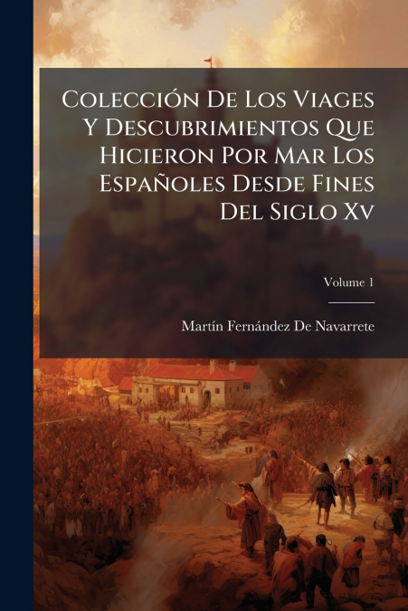 ColecciÃ³n De Los Viages Y Descubrimientos Que Hicieron Por Mar Los EspaÃ±oles Desde Fines Del Siglo Xv