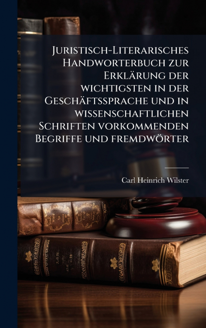 Juristisch-Literarisches Handworterbuch zur ErklÃ¤rung der wichtigsten in der GeschÃ¤ftssprache und in wissenschaftlichen Schriften vorkommenden Begriffe und fremdwÃ¶rter