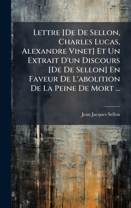Lettre [De De Sellon, Charles Lucas, Alexandre Vinet] Et Un Extrait D’un Discours [De De Sellon] En Faveur De L’abolition De La Peine De Mort ...