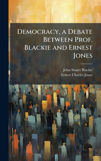 Democracy, a Debate Between Prof. Blackie and Ernest Jones