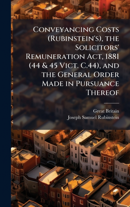 Conveyancing Costs (Rubinstein’s), the Solicitors’ Remuneration Act, 1881 (44 & 45 Vict. C.44), and the General Order Made in Pursuance Thereof
