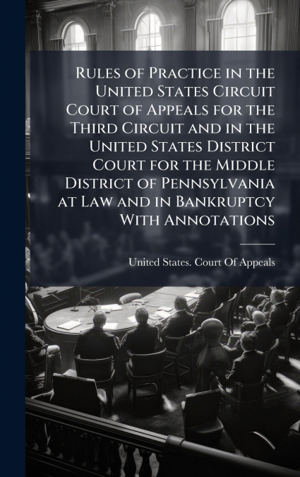 Rules of Practice in the United States Circuit Court of Appeals for the Third Circuit and in the United States District Court for the Middle District of Pennsylvania at Law and in Bankruptcy With Anno