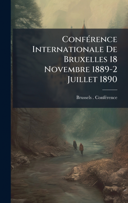 ConfÃ©rence Internationale De Bruxelles 18 Novembre 1889-2 Juillet 1890