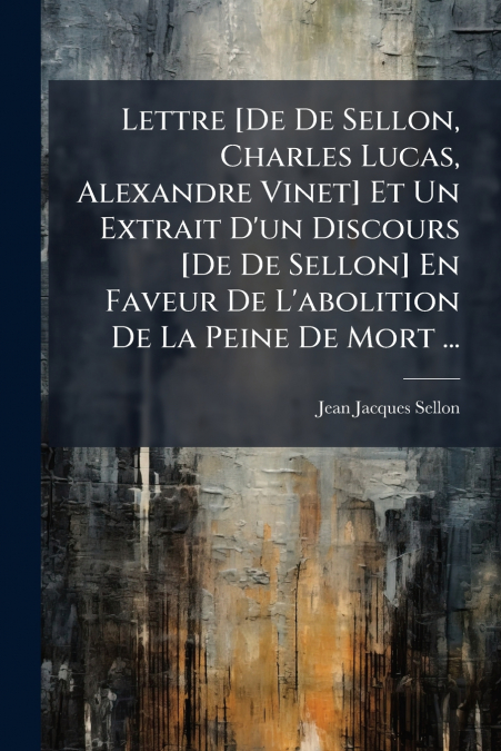 Lettre [De De Sellon, Charles Lucas, Alexandre Vinet] Et Un Extrait D’un Discours [De De Sellon] En Faveur De L’abolition De La Peine De Mort ...
