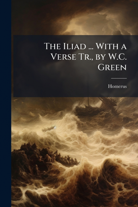 The Iliad ... With a Verse Tr., by W.C. Green