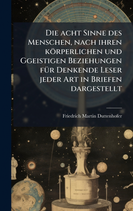 Die acht Sinne des Menschen, nach ihren kÃ¶rperlichen und Ggeistigen Beziehungen fÃ¼r Denkende Leser jeder Art in Briefen dargestellt