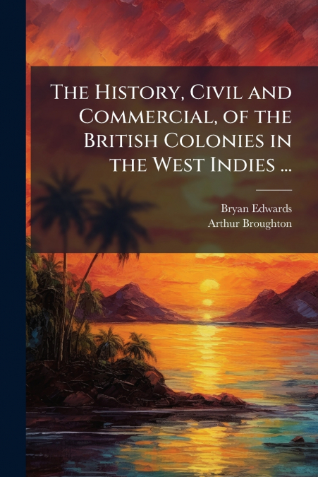The History, Civil and Commercial, of the British Colonies in the West Indies ...