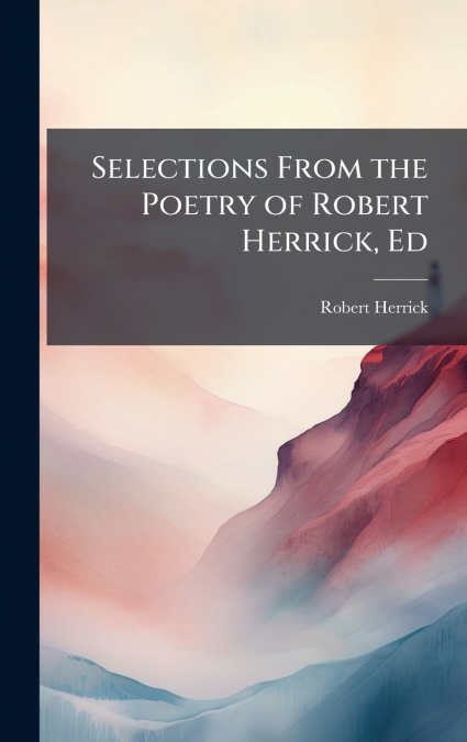 Selections From the Poetry of Robert Herrick, Ed