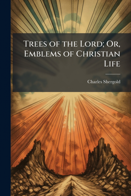 Trees of the Lord; Or, Emblems of Christian Life