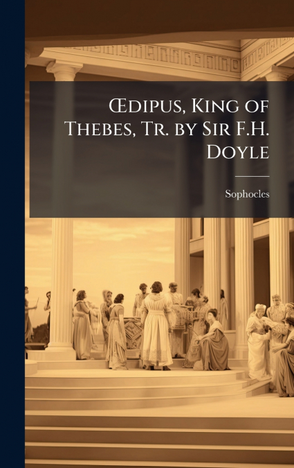 Ådipus, King of Thebes, Tr. by Sir F.H. Doyle