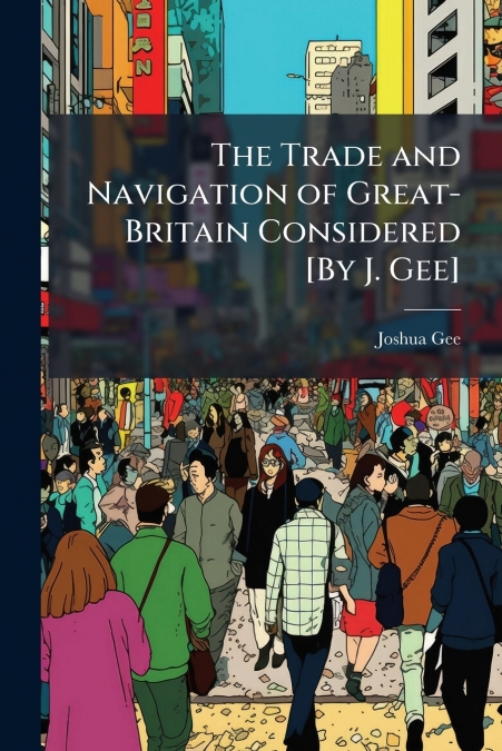 The Trade and Navigation of Great-Britain Considered [By J. Gee]