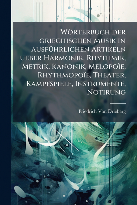 WÃ¶rterbuch der griechischen Musik in ausfÃ¼hrlichen Artikeln ueber Harmonik, Rhythmik, Metrik, Kanonik, MelopoÃ¯e, RhythmopoÃ¯e, Theater, Kampfspiele, Instrumente, Notirung