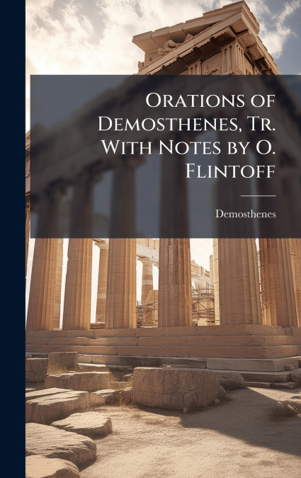 Orations of Demosthenes, Tr. With Notes by O. Flintoff