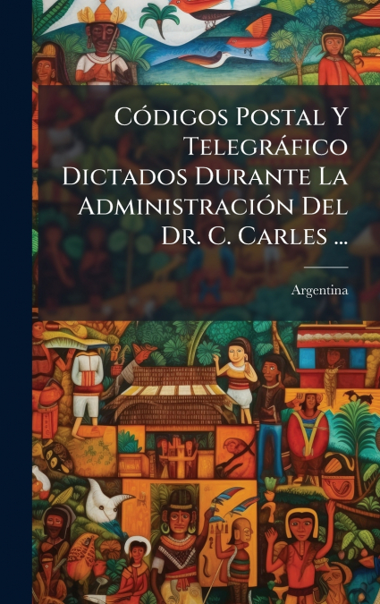 CÃ³digos Postal Y TelegrÃ¡fico Dictados Durante La AdministraciÃ³n Del Dr. C. Carles ...
