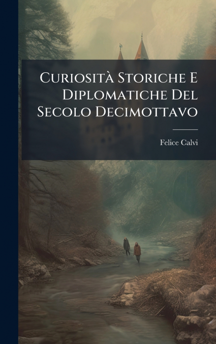 CuriositÃ  Storiche E Diplomatiche Del Secolo Decimottavo