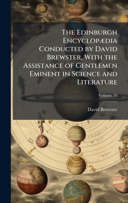 The Edinburgh EncyclopÃ¦dia Conducted by David Brewster, With the Assistance of Gentlemen Eminent in Science and Literature