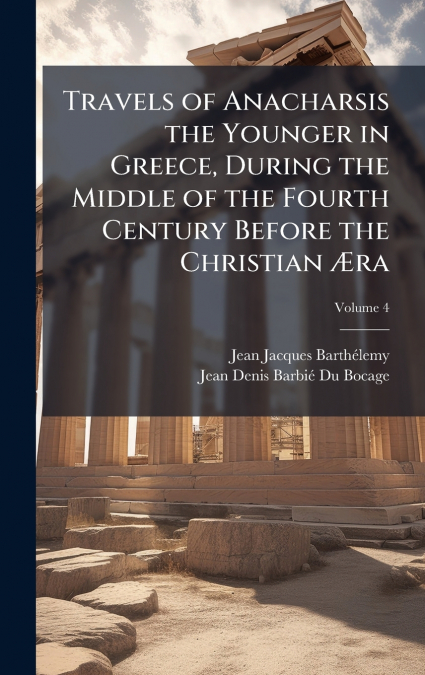 Travels of Anacharsis the Younger in Greece, During the Middle of the Fourth Century Before the Christian Ãra