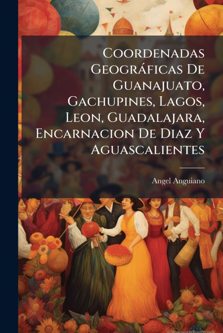 Coordenadas GeogrÃ¡ficas De Guanajuato, Gachupines, Lagos, Leon, Guadalajara, Encarnacion De Diaz Y Aguascalientes