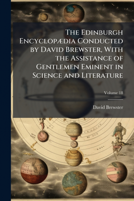 The Edinburgh EncyclopÃ¦dia Conducted by David Brewster, With the Assistance of Gentlemen Eminent in Science and Literature