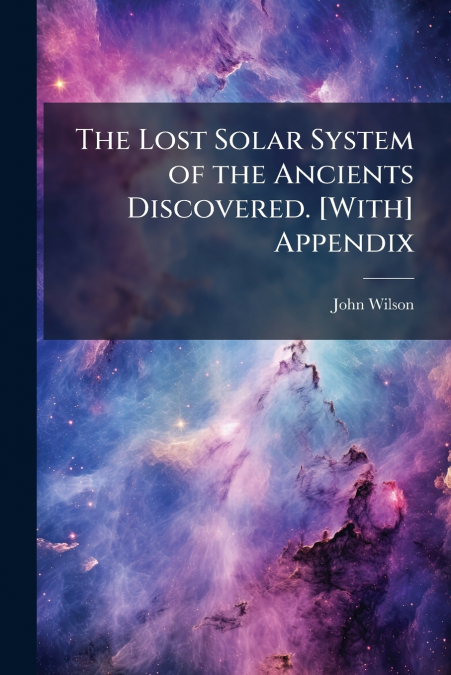 The Lost Solar System of the Ancients Discovered. [With] Appendix