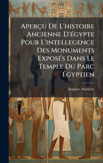 AperÃ§u De L’histoire Ancienne D’Ã©gypte Pour L’intellegence Des Monuments ExposÃ©s Dans Le Temple Du Parc Ãgyptien