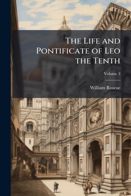 The Life and Pontificate of Leo the Tenth