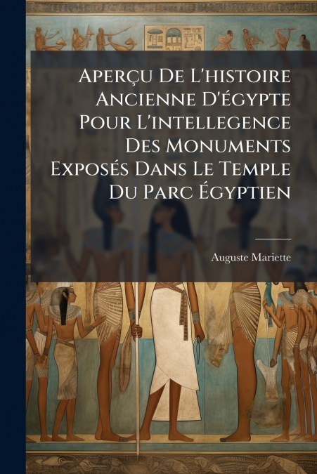 AperÃ§u De L’histoire Ancienne D’Ã©gypte Pour L’intellegence Des Monuments ExposÃ©s Dans Le Temple Du Parc Ãgyptien