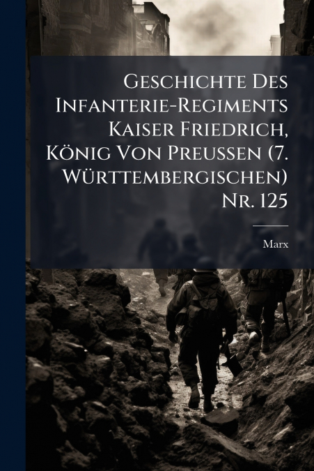 Geschichte Des Infanterie-Regiments Kaiser Friedrich, KÃ¶nig Von Preussen (7. WÃ¼rttembergischen) Nr. 125