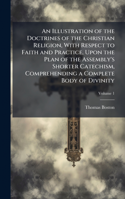 An Illustration of the Doctrines of the Christian Religion, With Respect to Faith and Practice, Upon the Plan of the Assembly’s Shorter Catechism, Comprehending a Complete Body of Divinity