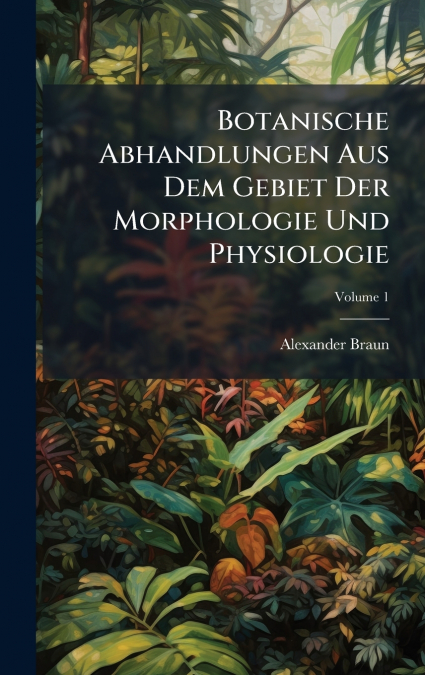 Botanische Abhandlungen Aus Dem Gebiet Der Morphologie Und Physiologie