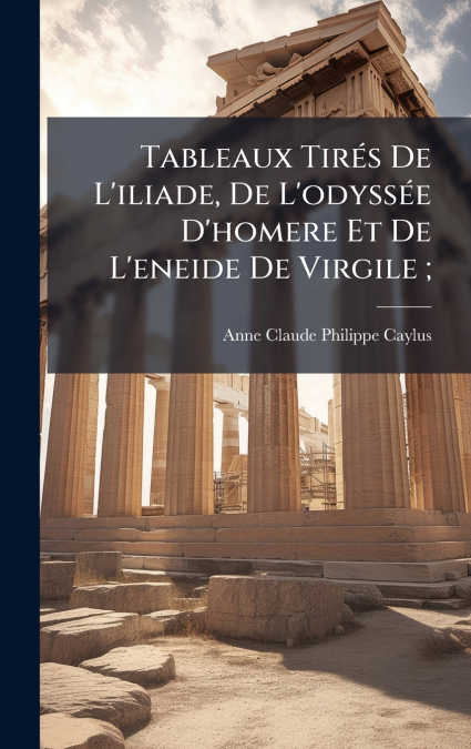 Tableaux TirÃ©s De L’iliade, De L’odyssÃ©e D’homere Et De L’eneide De Virgile ;