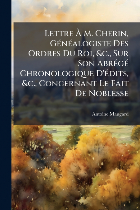 Lettre Ã M. Cherin, GÃ©nÃ©alogiste Des Ordres Du Roi, &c., Sur Son AbrÃ©gÃ© Chronologique D’Ã©dits, &c., Concernant Le Fait De Noblesse