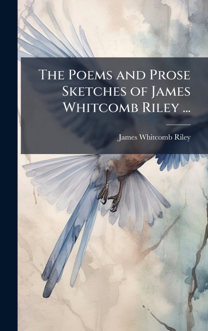 The Poems and Prose Sketches of James Whitcomb Riley ...