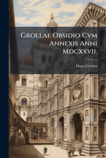Grollae Obsidio Cvm Annexis Anni Mdcxxvii.