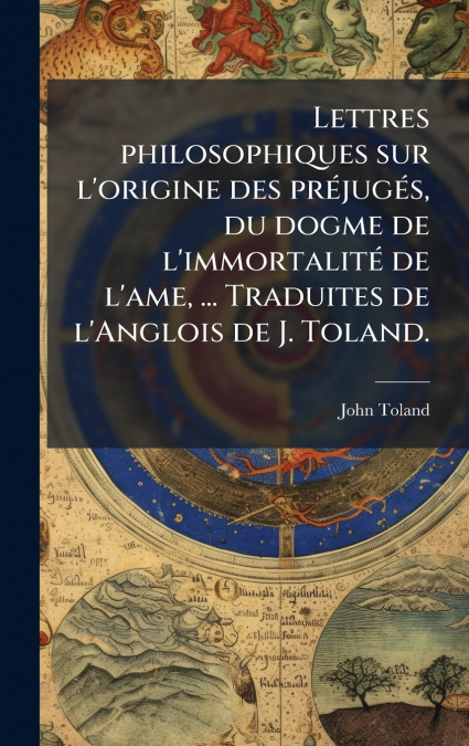 Lettres philosophiques sur l’origine des prÃ©jugÃ©s, du dogme de l’immortalitÃ© de l’ame, ... Traduites de l’Anglois de J. Toland.