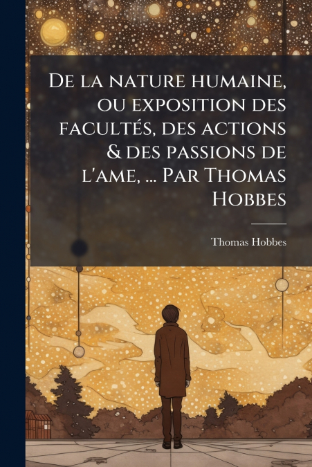 De la nature humaine, ou exposition des facultÃ©s, des actions & des passions de l’ame, ... Par Thomas Hobbes