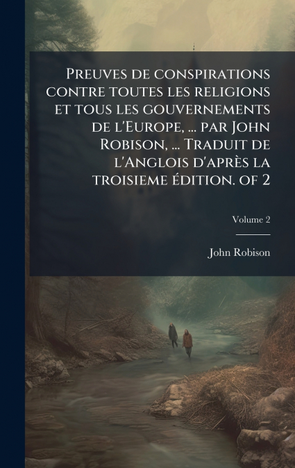 Preuves de conspirations contre toutes les religions et tous les gouvernements de l’Europe, ... par John Robison, ... Traduit de l’Anglois d’aprÃ¨s la troisieme Ã©dition. of 2