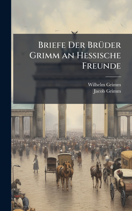 Briefe Der BrÃ¼der Grimm an Hessische Freunde