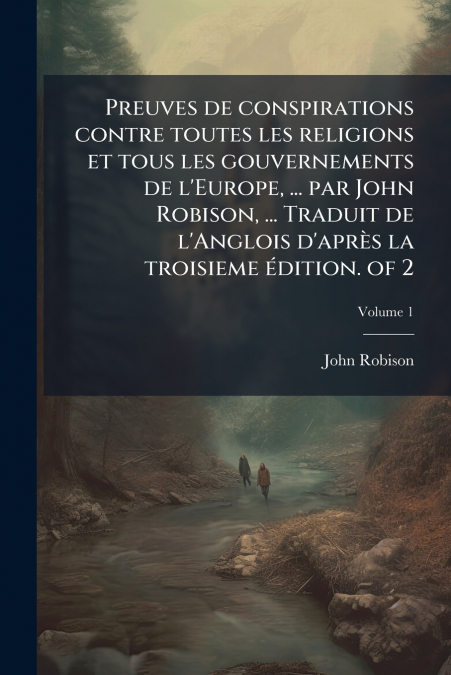 Preuves de conspirations contre toutes les religions et tous les gouvernements de l’Europe, ... par John Robison, ... Traduit de l’Anglois d’aprÃ¨s la troisieme Ã©dition. of 2