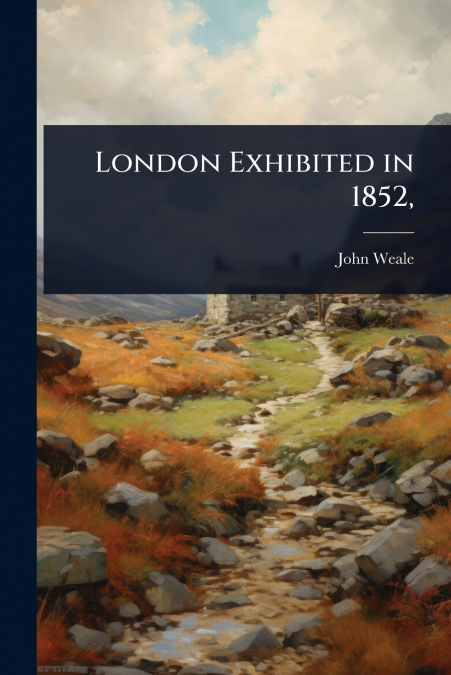 London Exhibited in 1852,