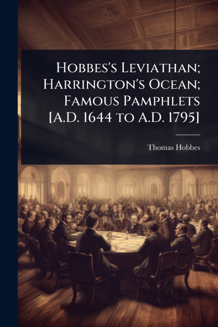 Hobbes’s Leviathan; Harrington’s Ocean; Famous Pamphlets [A.D. 1644 to A.D. 1795]