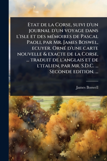 Etat de la Corse, suivi d’un journal d’un voyage dans l’isle et des mÃ©moires de Pascal Paoli, par Mr. James Boswel, ecuyer. OrnÃ© d’une carte nouvelle & exacte de la Corse, ... traduit de l’anglais e