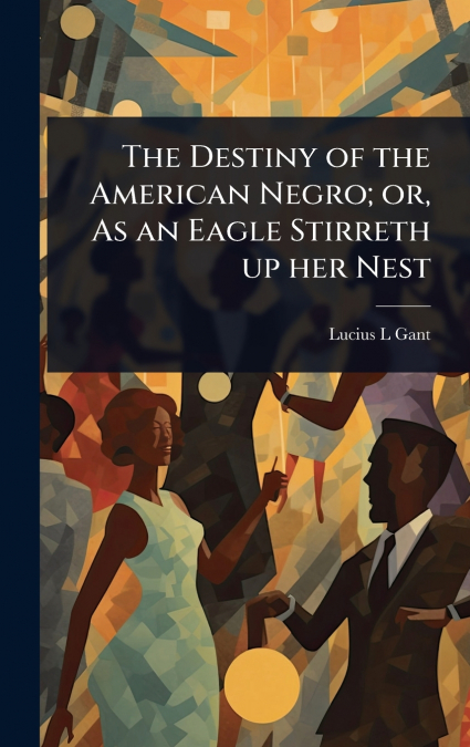 The Destiny of the American Negro; or, As an Eagle Stirreth up her Nest