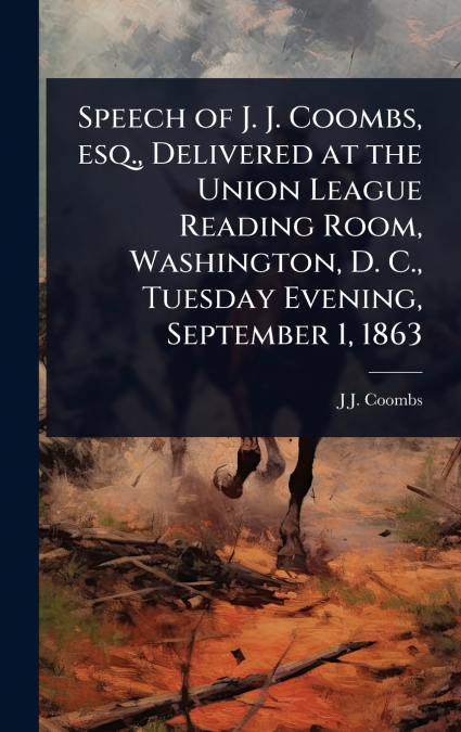 Speech of J. J. Coombs, esq., Delivered at the Union League Reading Room, Washington, D. C., Tuesday Evening, September 1, 1863